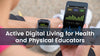 Active Digital Living for Health and Physical Educators