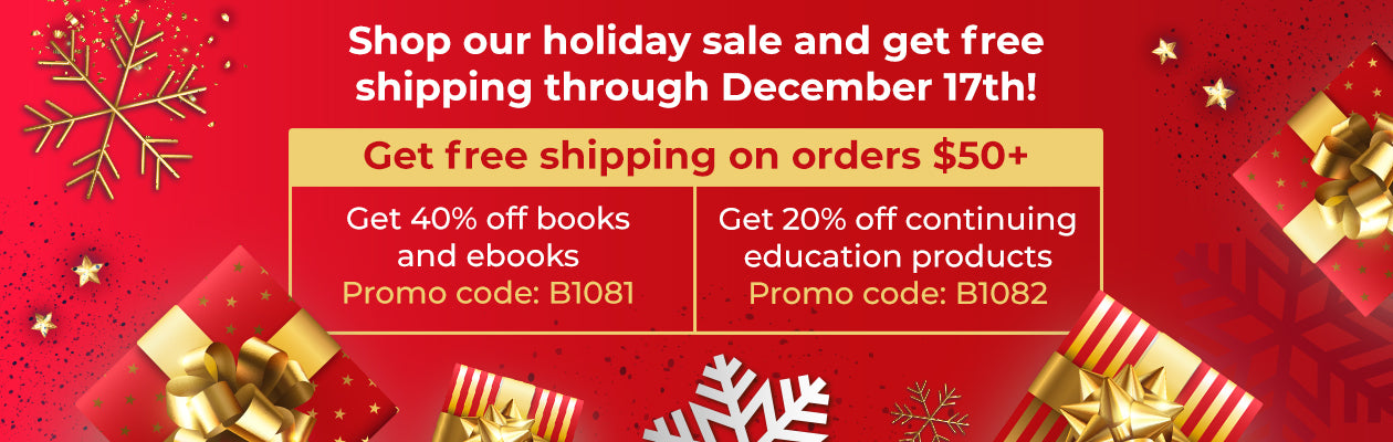 Shop our holiday sale and get free shipping through December 17th! Get free shipping on orders $50+. Get 40% off books and ebooks, Promo code: B1081. Get 20% off continuing education products, Promo code: B1082