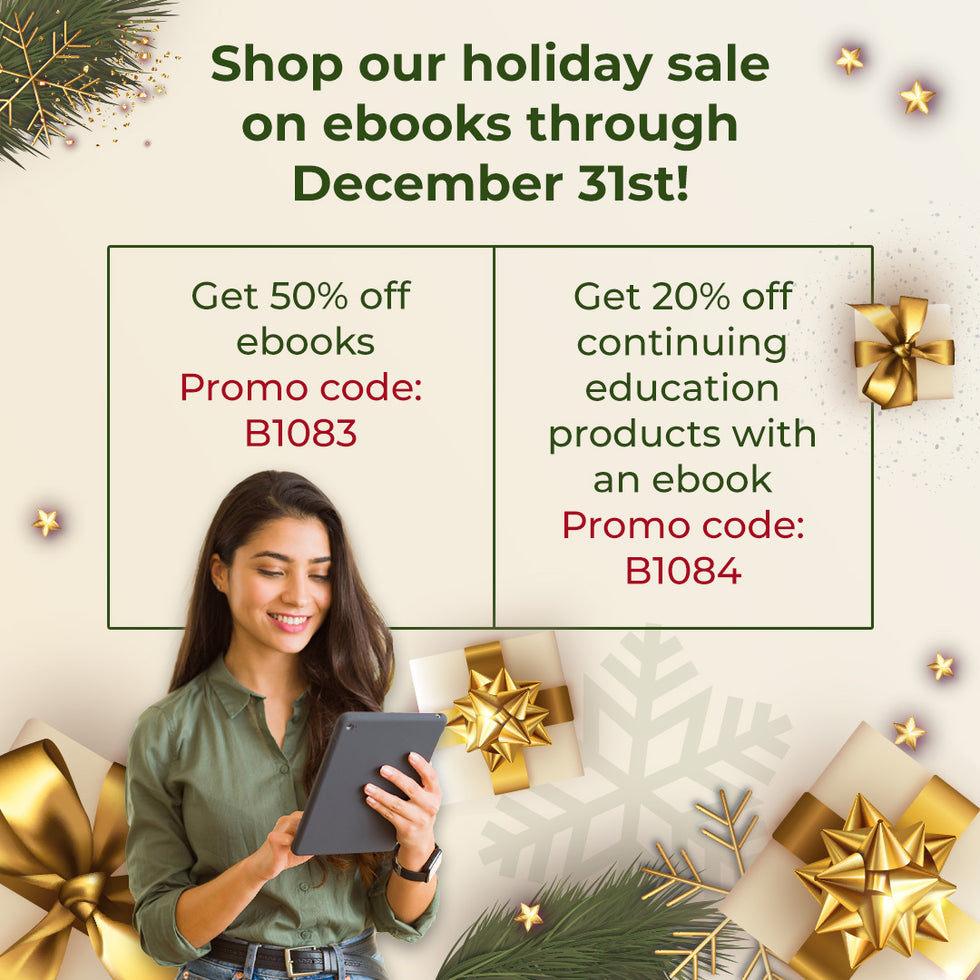 Shop our holiday sale on ebooks through December 31st! Get 50% off ebooks, Promo code: B1083. Get 20% off continuing education products with an ebook, Promo code: B1084